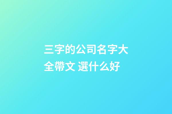 三字的公司名字大全帶文 選什么好-第1張-公司起名-玄機派
